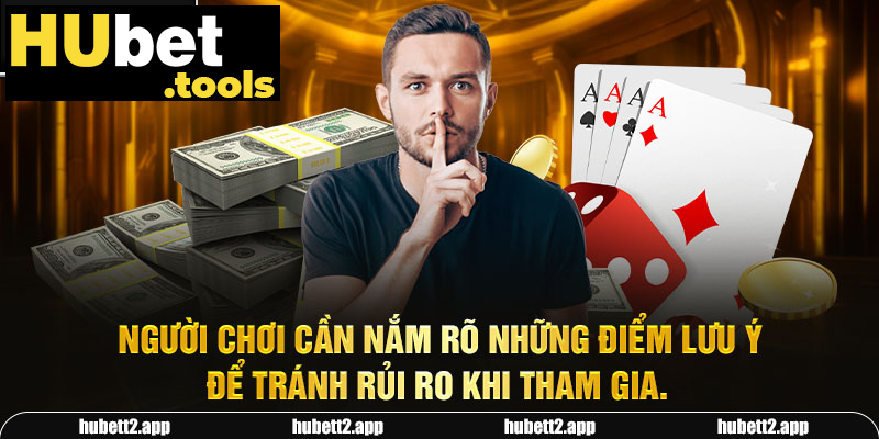 Người chơi cần nắm rõ những điểm lưu ý để tránh rủi ro khi tham gia.