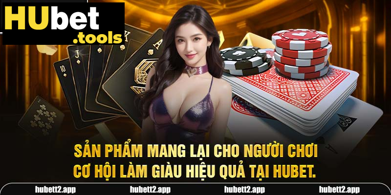 Sản phẩm mang lại cho người chơi cơ hội làm giàu hiệu quả tại HUBET.
