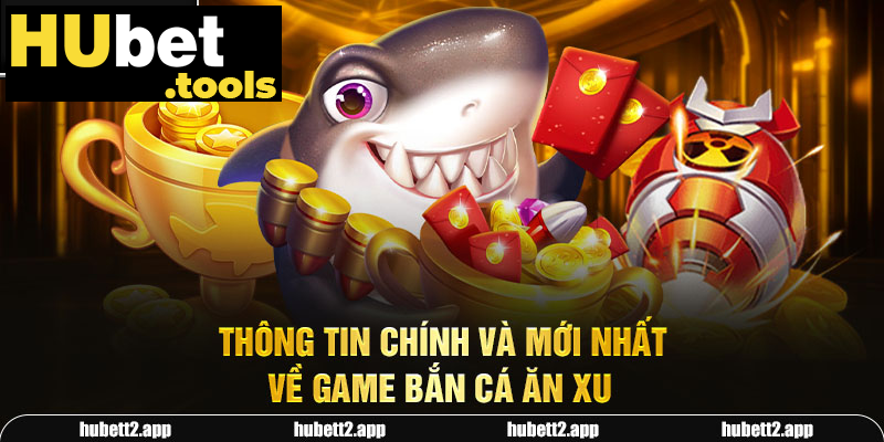 Thông tin chính và mới nhất về game bắn cá ăn xu